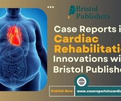 Case Reports in Cardiac Rehabilitation – Innovations with Bristol Publishers