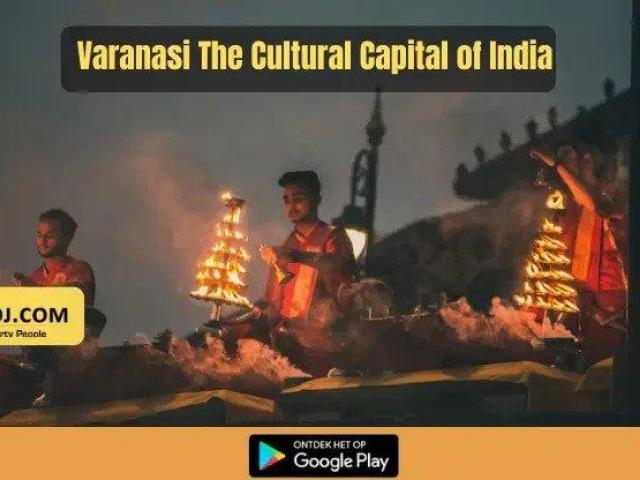 Varanasi – The Cultural Capital of India with a Rich History