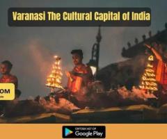 Varanasi – The Cultural Capital of India with a Rich History