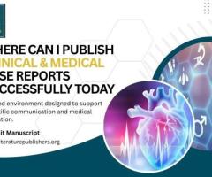 Where Can I Publish Clinical & Medical Case Reports Successfully Today